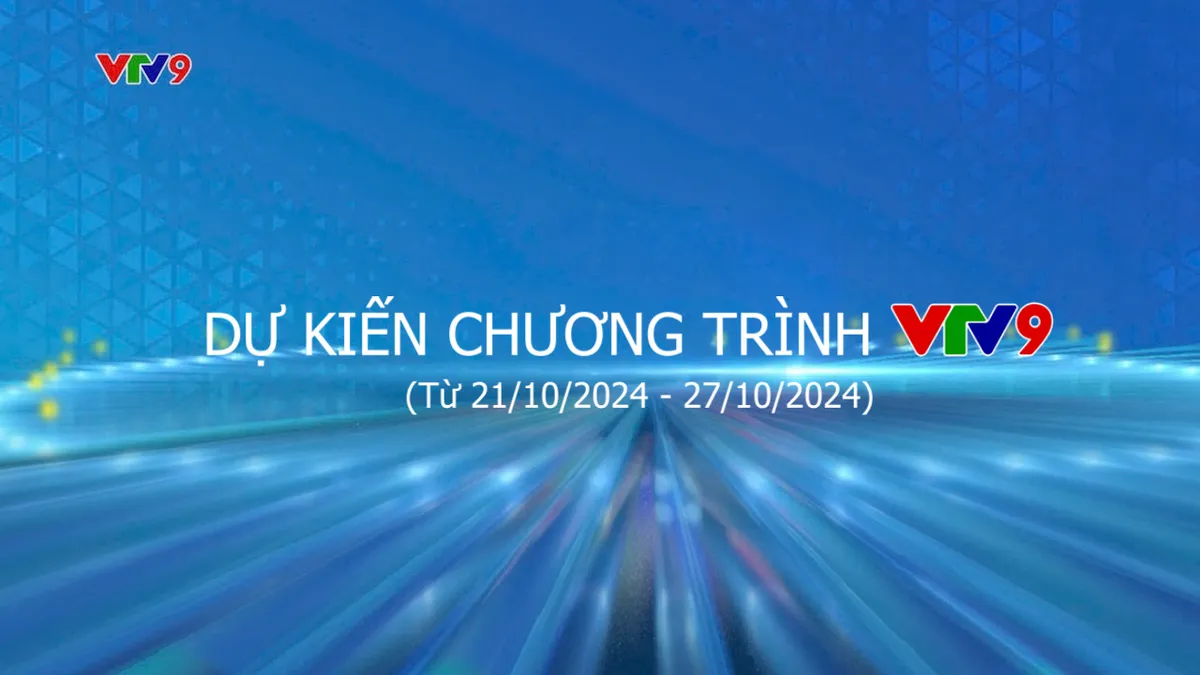 Dự kiến chương trình VTV9 từ ngày 21/10/2024 đến ngày 27/10/2024