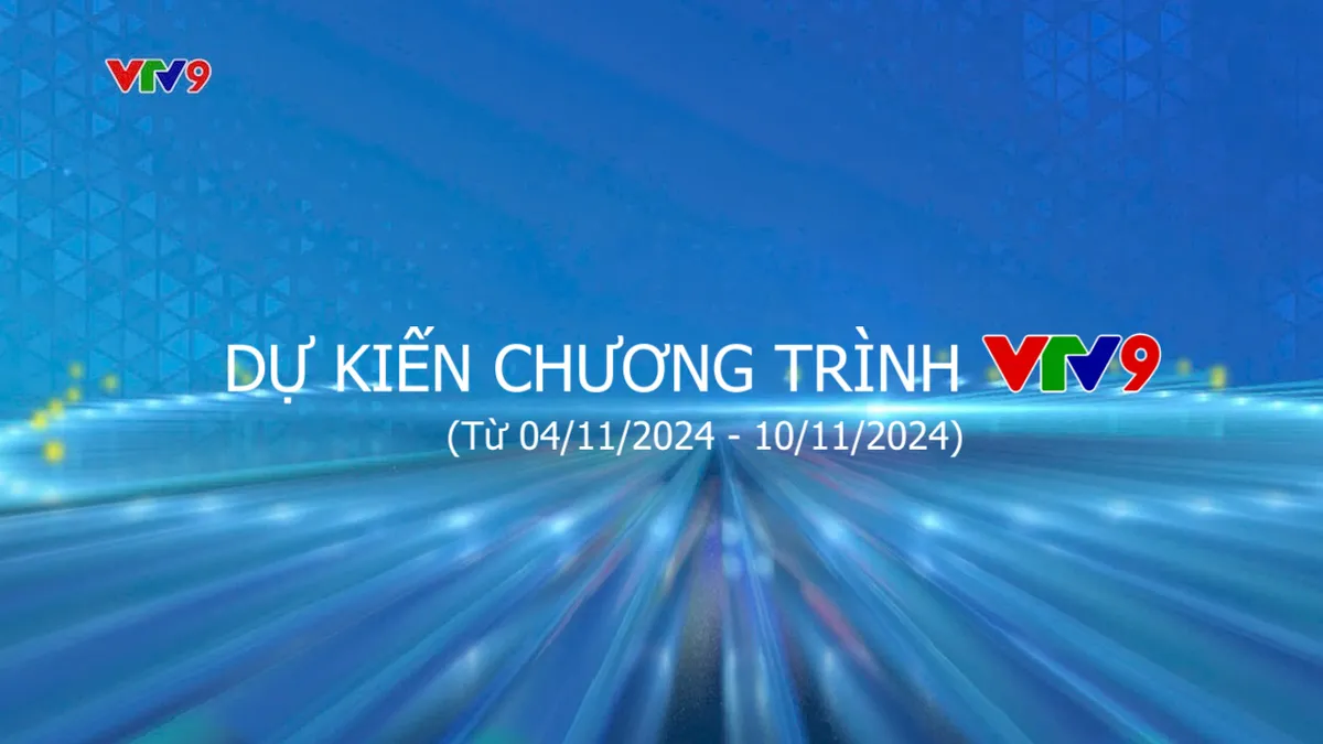 Dự kiến chương trình VTV9 từ ngày 04/11/2024 đến ngày 10/11/2024